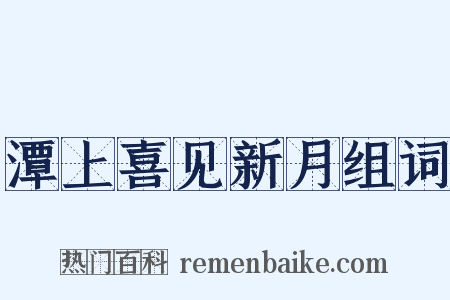 潭上喜见新月组词是什么意思的图片